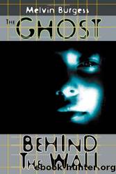 The Ghost Behind The Wall by Melvin Burgess