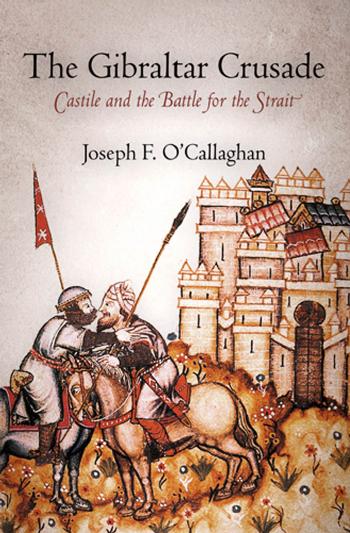The Gibraltar Crusade: Castile and the Battle for the Strait by Joseph O'Callaghan