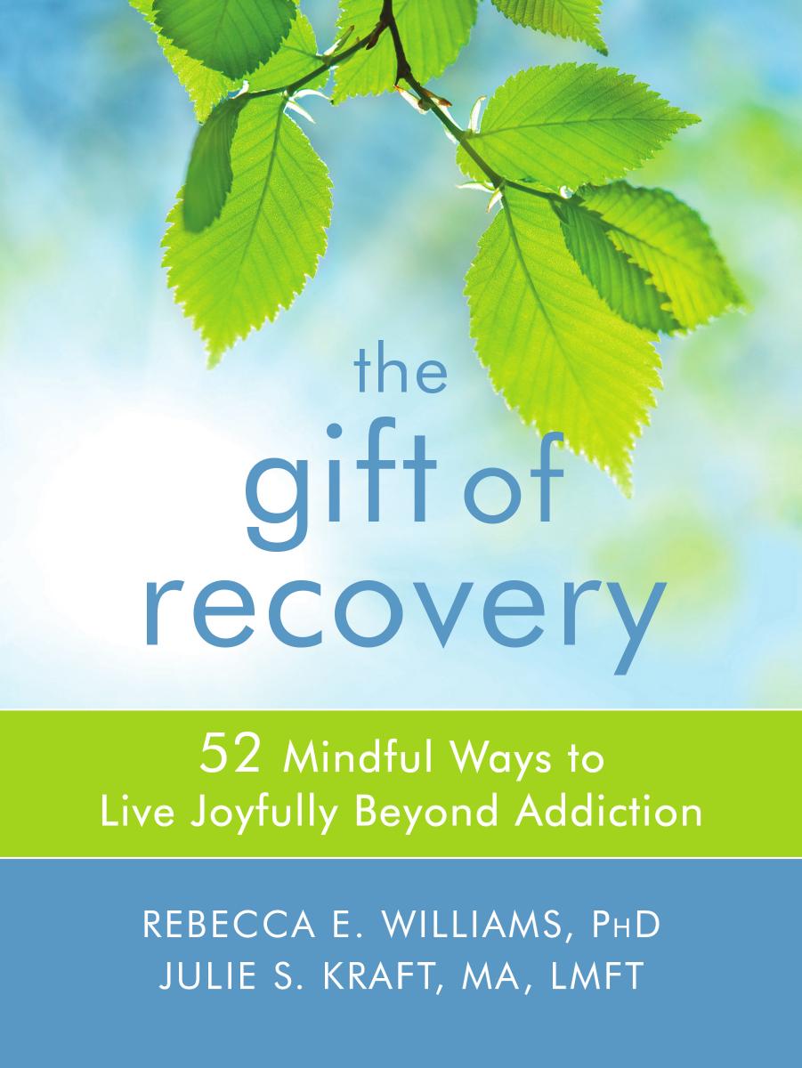 The Gift of Recovery: 52 Mindful Ways to Live Joyfully Beyond Addiction by Rebecca E. Williams PhDr) Julie S. Kraft MA LMFT