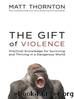 The Gift of Violence: Practical Knowledge for Surviving and Thriving in a Dangerous World by Matt Thornton