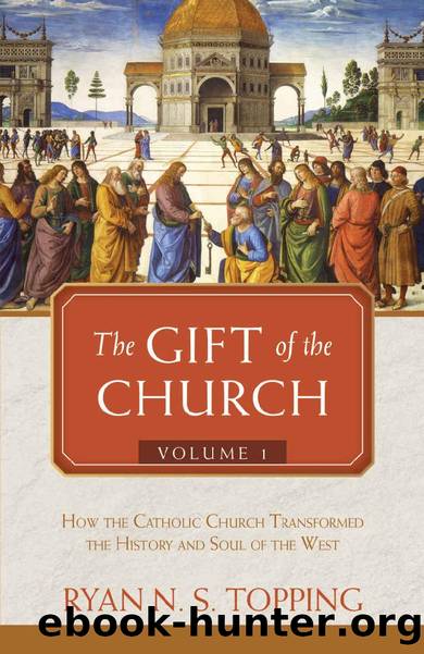 The Gift of the Church: Volume 1 - How the Catholic Church Transformed the History and Soul of the West by Ryan N. S. Topping