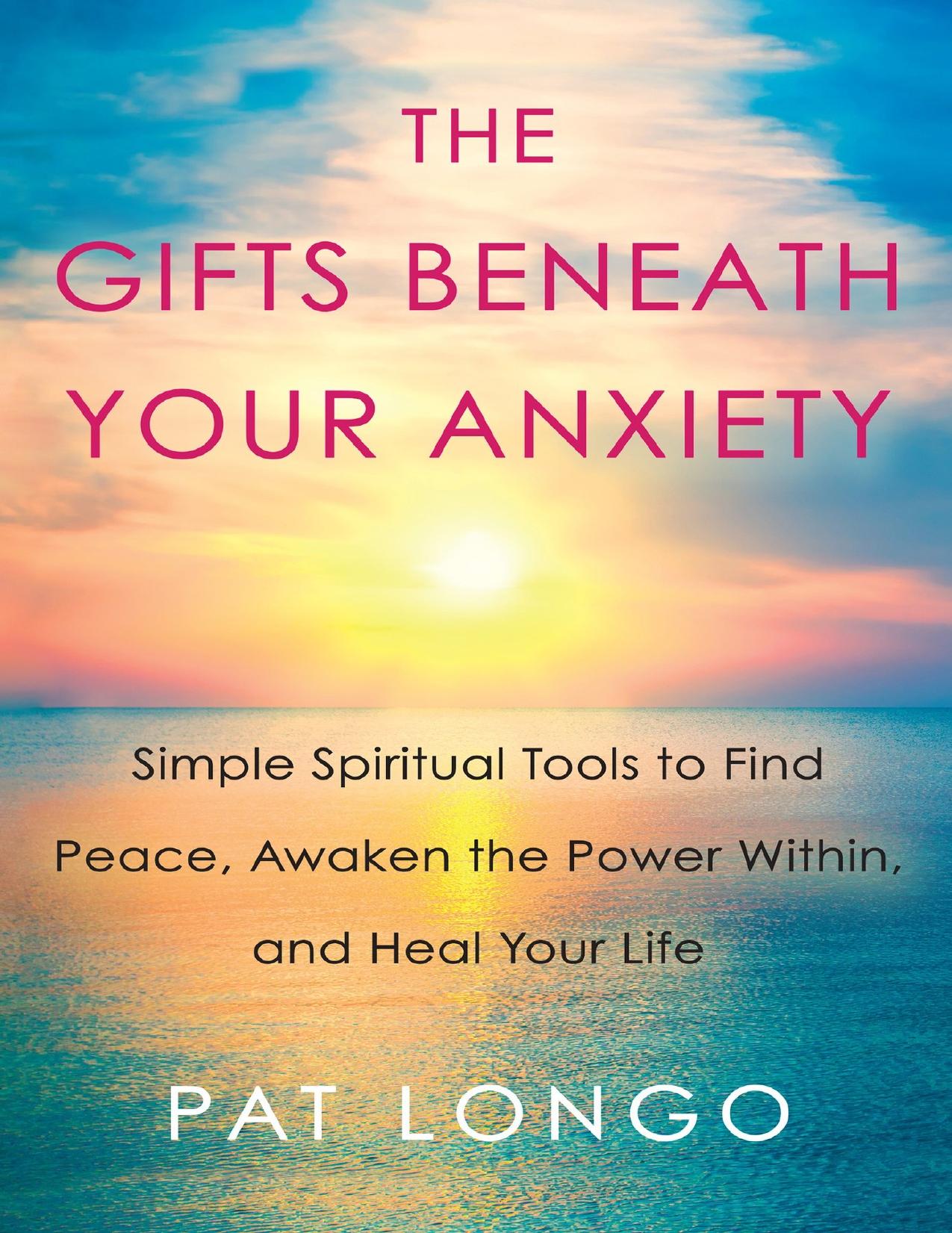 The Gifts Beneath Your Anxiety Simple Spiritual Tools to Find Peace, Awaken the Power Within, and Heal Your Life by Pat Longo