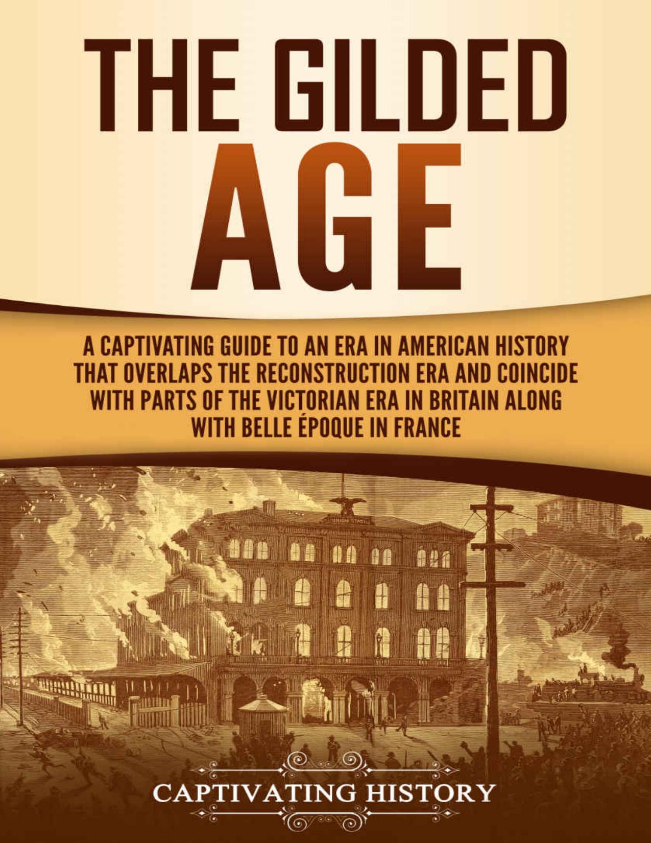 The Gilded Age: A Captivating Guide to an Era in American History That Overlaps the Reconstruction Era and Coincides with Parts of the Victorian Era in Britain along with the Belle Ãpoque in France by Captivating History