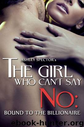 The Girl Who Can't Say No: Bound To The Billionaire (Part One) (A BDSM Erotic Romance Novelette) by Ashley Spector