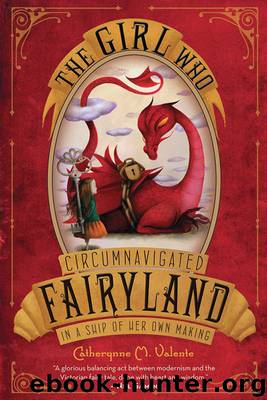 The Girl Who Circumnavigated Fairyland in a Ship of Her Own Making by Catherynne M Valente