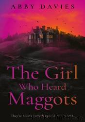 The Girl Who Heard Maggots by Abby Davies
