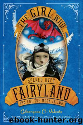 The Girl Who Soared Over Fairyland and Cut the Moon in Two by Catherynne M Valente