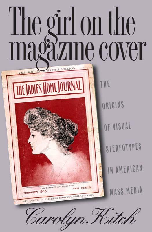 The Girl on the Magazine Cover: The Origins of Visual Stereotypes in American Mass Media by Carolyn L. Kitch