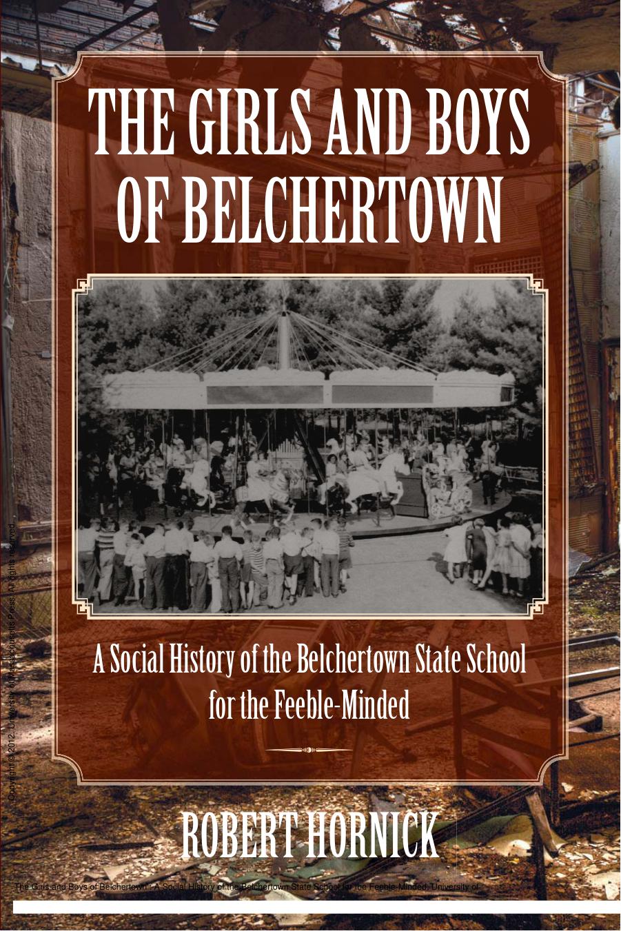 The Girls and Boys of Belchertown : A Social History of the Belchertown State School for the Feeble-Minded by Robert Hornick