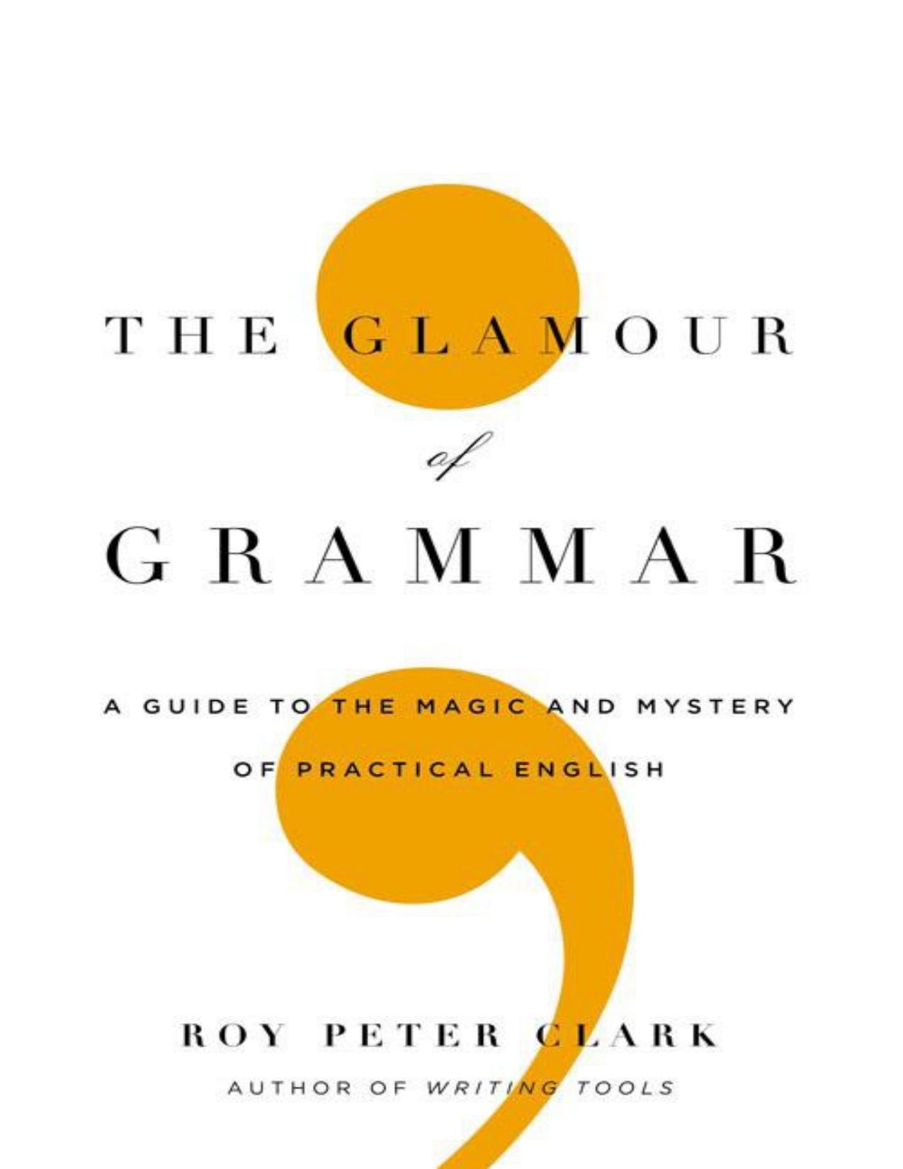 The Glamour of Grammar: A Guide to the Magic and Mystery of Practical English (1/2) by Clark Roy Peter