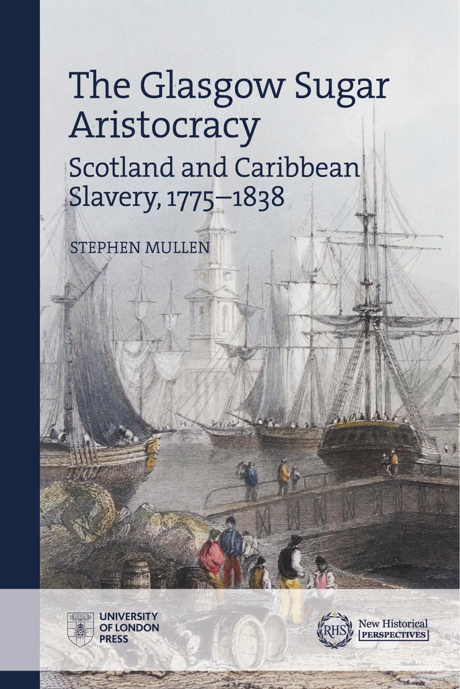The Glasgow Sugar Aristocracy: Scotland and Caribbean Slavery, 1775â1838 by Stephen Mullen