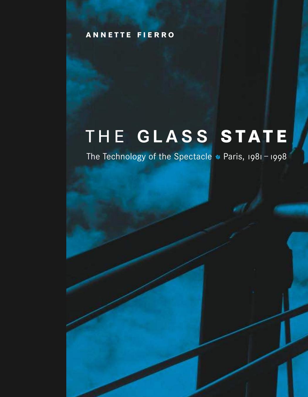 The Glass State: The Technology of the Spectacle, Paris, 1981-1998 by Annette Fierro