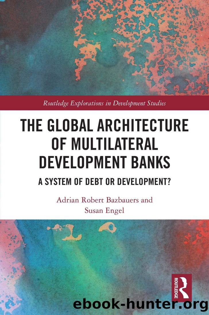 The Global Architecture of Multilateral Development Banks: A System of Debt or Development? by Adrian Robert Bazbauers & Susan Engel