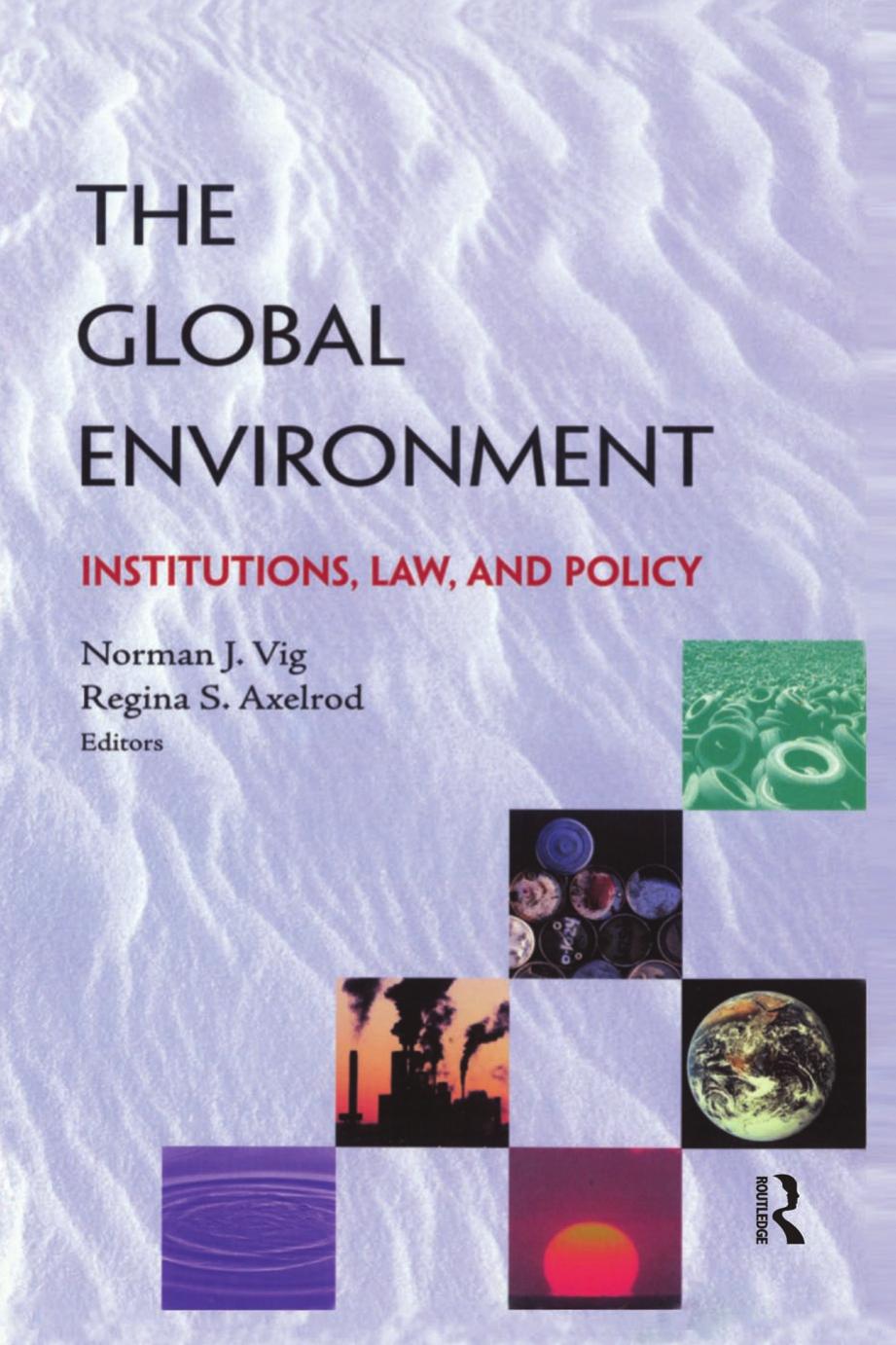 The Global Environment; Institutions, Law, and Policy by Norman J. Vig & Regina S. Axelrod