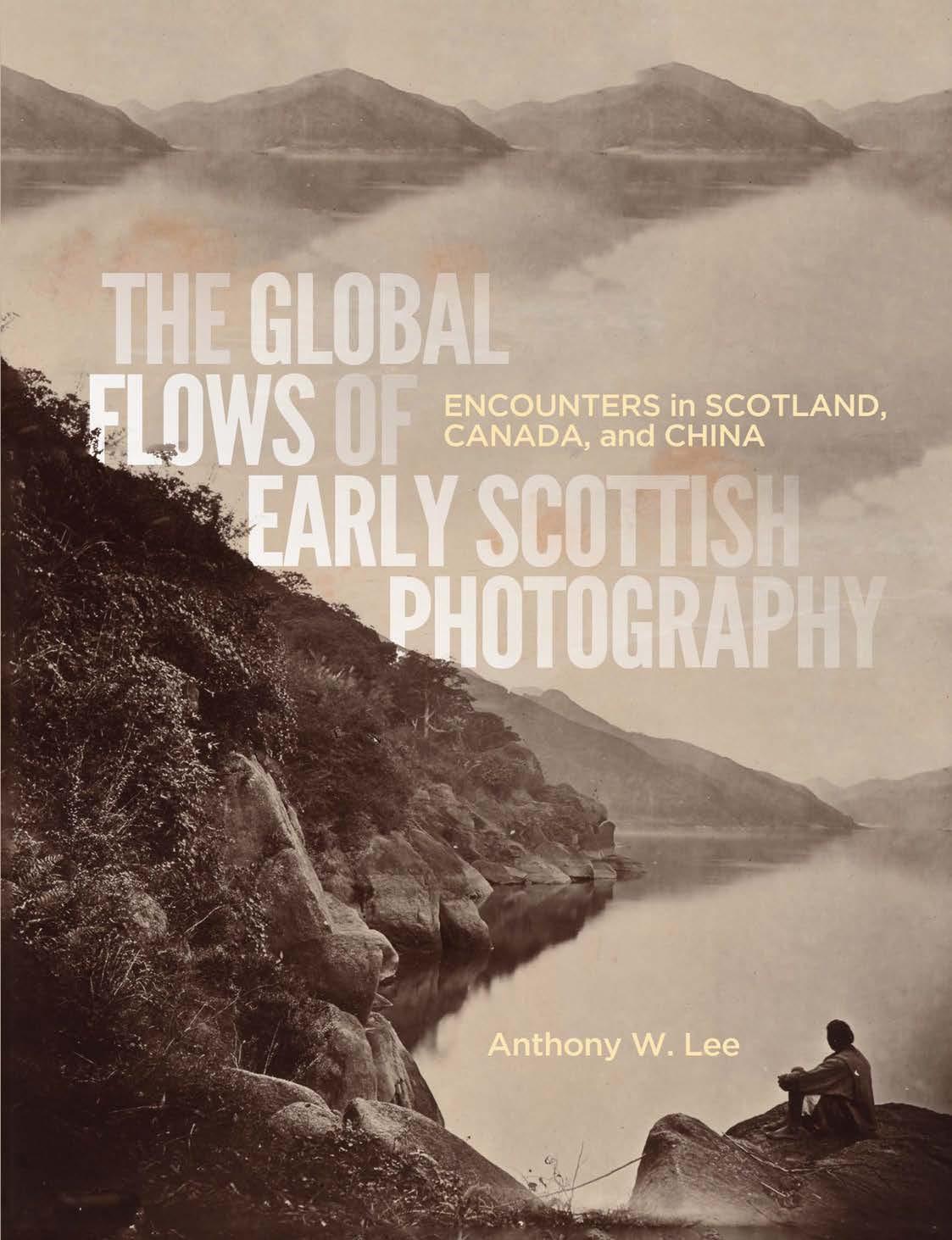 The Global Flows of Early Scottish Photography: Encounters in Scotland, Canada, and China by Anthony W. Lee