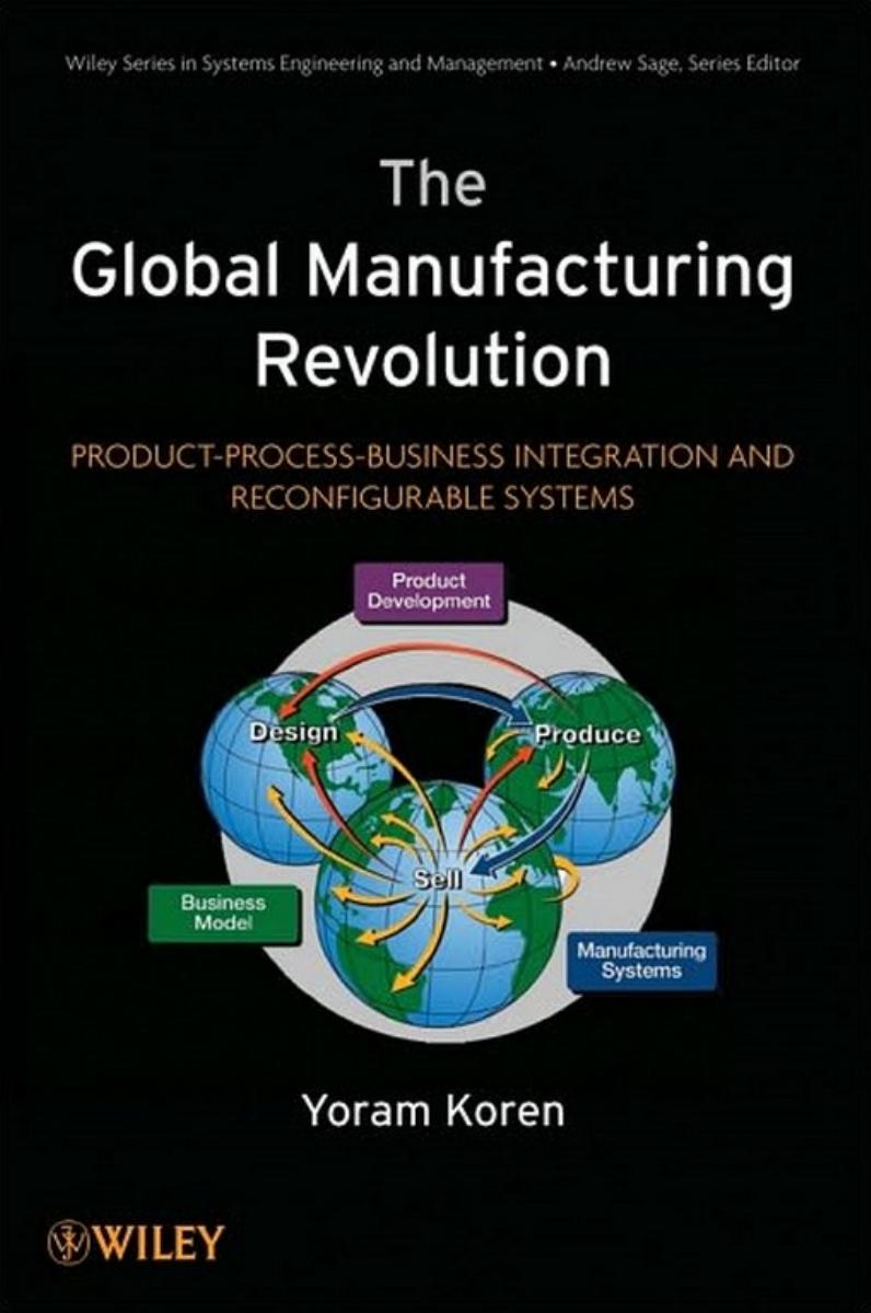 The Global Manufacturing Revolution: Product-Process-Business Integration and Reconfigurable Systems by Yoram Koren