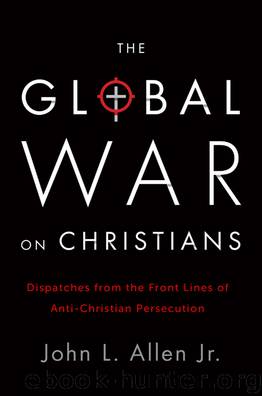 The Global War on Christians: Dispatches from the Front Lines of Anti-Christian Persecution by John L. Allen