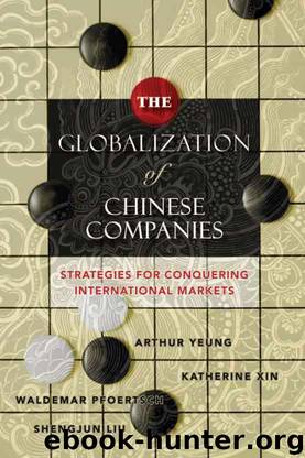 The Globalization of Chinese Companies: Strategies for Conquering International Markets by Yeung Arthur & Xin Katherine & Pfoertsch Waldemar & Liu Shengjun