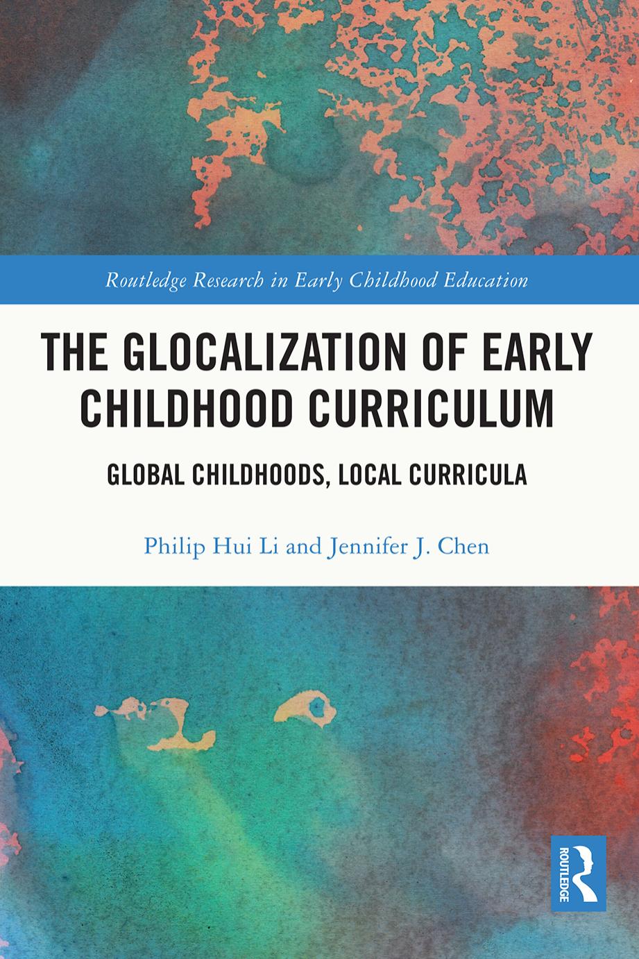 The Glocalization of Early Childhood Curriculum: Global Childhoods, Local Curricula by Philip Hui Li Jennifer J. Chen