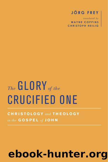 The Glory of the Crucified One : Christology and Theology in the Gospel of John by Jörg Frey; Wayne Coppins; Simon Gathercole; Christoph Heilig; Christoph Heilig