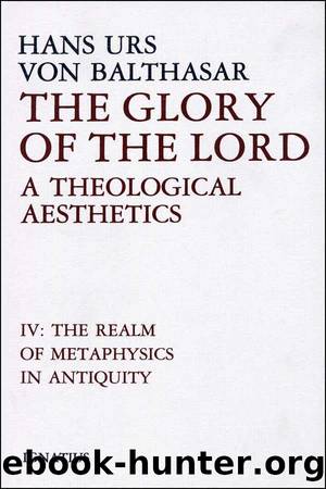 The Glory of the Lord: A Theological Aesthetics, Vol. 4: The Realm of Metaphysics in Antiquity by Hans Urs von Balthasar