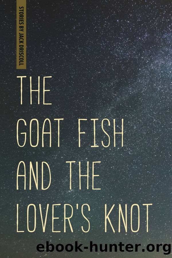 The Goat Fish and the Lover's Knot by Jack Driscoll