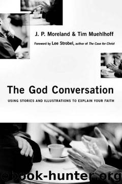 The God Conversation: Using Stories and Illustrations to Explain Your Faith by J. P. Moreland;Tim Muehlhoff;Lee Strobel