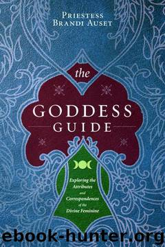 The Goddess Guide: Exploring the Attributes and Correspondences of the Divine Feminine by Priestess Brandi Auset