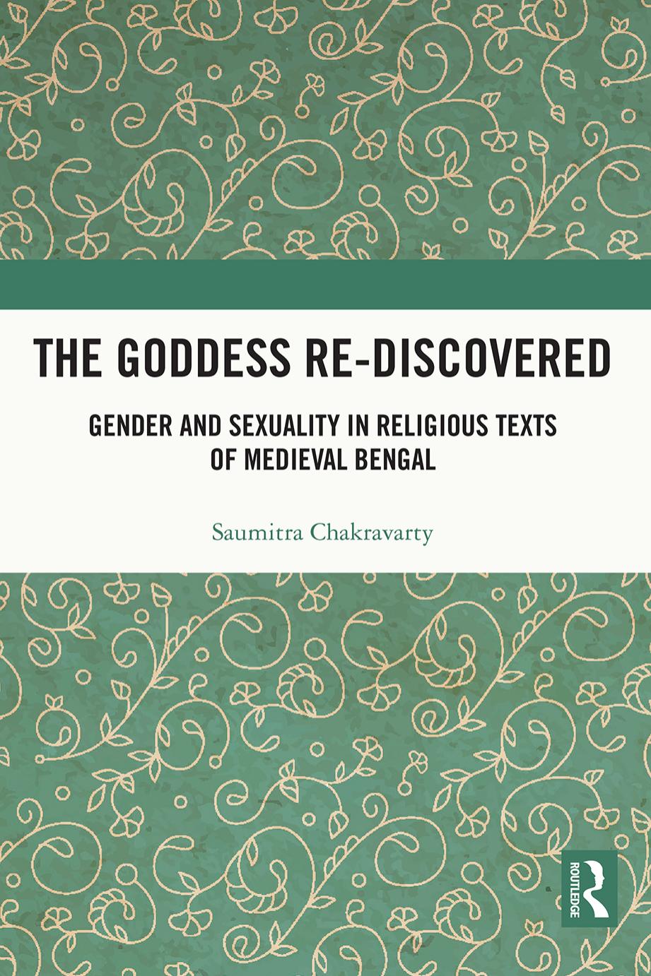 The Goddess Re-discovered: Gender and Sexuality in Religious Texts of Medieval Bengal by Saumitra Chakravarty