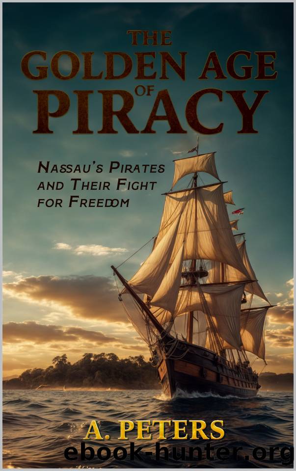The Golden Age of Piracy: Nassauâs Pirates and Their Fight for Freedom: Explore the Rise and Fall of the Republic of Pirates, the Legacy of Nassau, and the Global Impact of the Golden Age of Piracy by Peters A