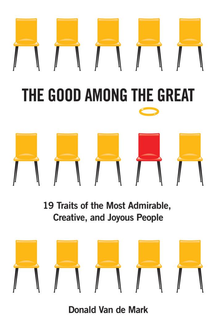 The Good Among the Great: 19 Traits of the Most Admirable, Creative, and Joyous People by Donald Van de Mark