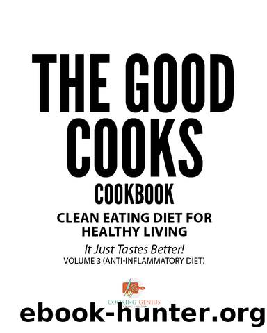 The Good Cooks Cookbook: Clean Eating Diet For Healthy Living - It Just Tastes Better! Volume 3 (Anti-Inflammatory Diet) by Cooking Genius