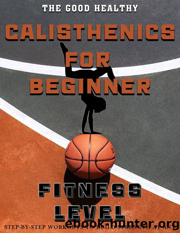 The Good Healthy Calisthenics for Beginner: Step-by-Step Workouts to Build Strength at Any Fitness Level by GROS GAIL
