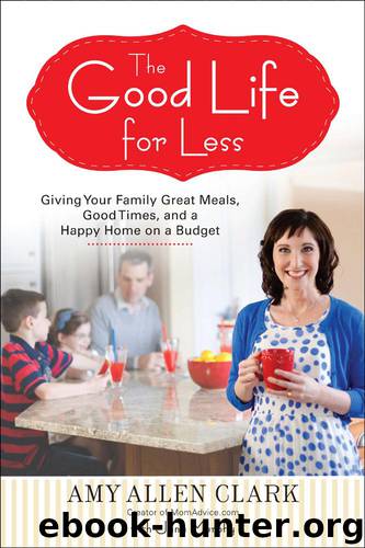 The Good Life for Less: Giving Your Family Great Meals, Good Times, and a Happy Home on a Budget by Amy Allen Clark