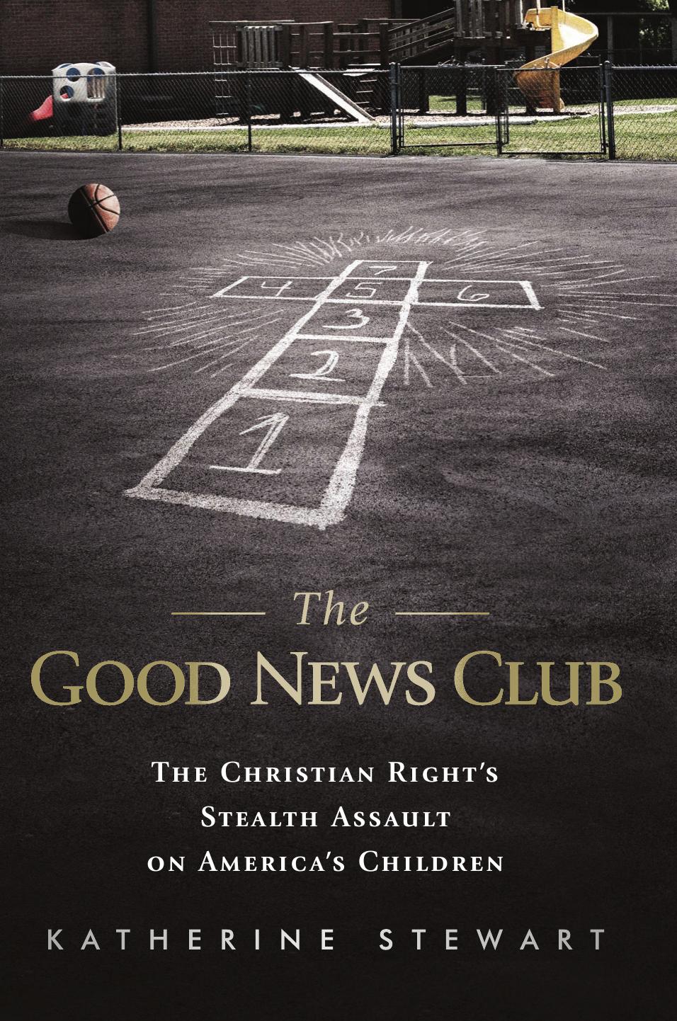 The Good News Club: The Christian Right's Stealth Assault on America's Children by Katherine Stewart