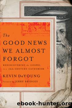 The Good News We Almost Forgot: Rediscovering the Gospel in a 16th Century Catechism by Kevin L. DeYoung