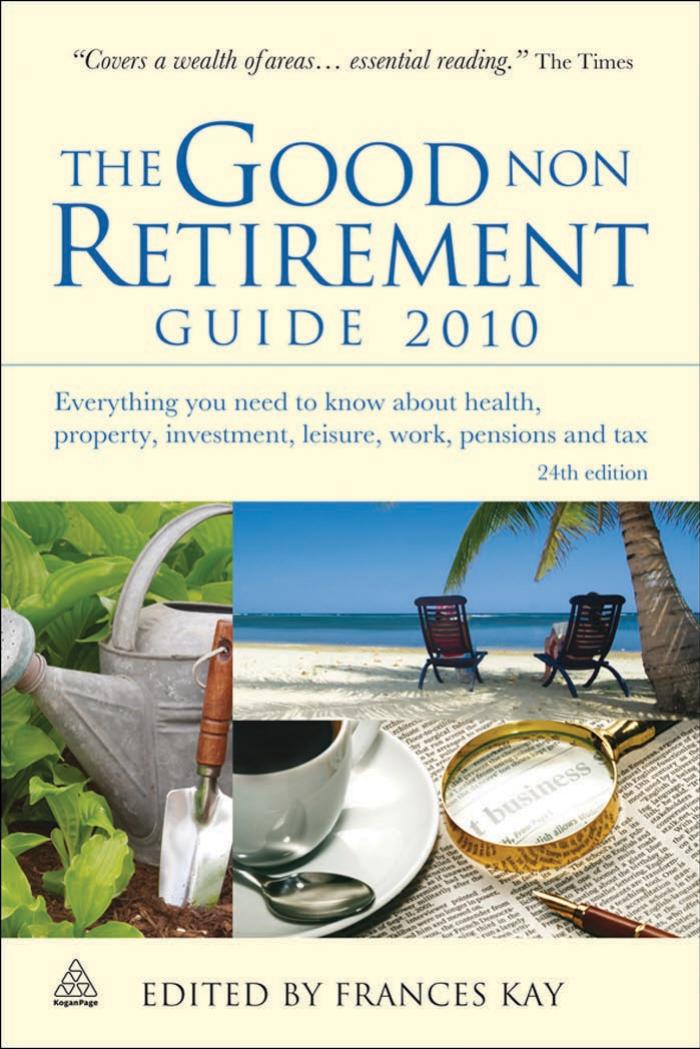 The Good Non Retirement Guide 2010: Everything You Need to Know About Health, Property, Investment, Leisure, Work, Pensions and Tax by Frances Kay
