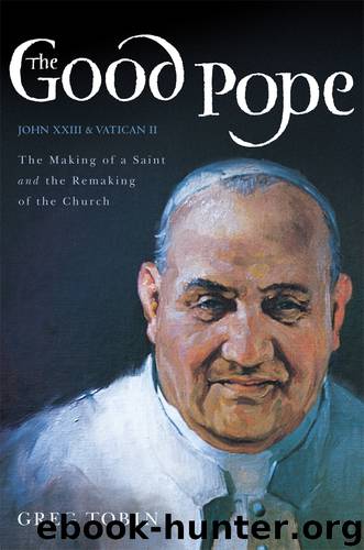 The Good Pope: The Making of a Saint and the Remaking of the Church--The Story of John XXIII and Vatican II by Greg Tobin