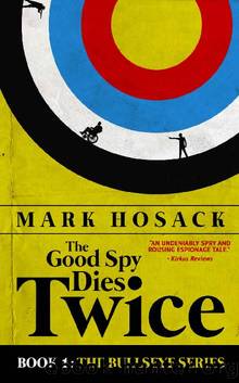 The Good Spy Dies Twice (Bullseye Book 1) by Mark Hosack