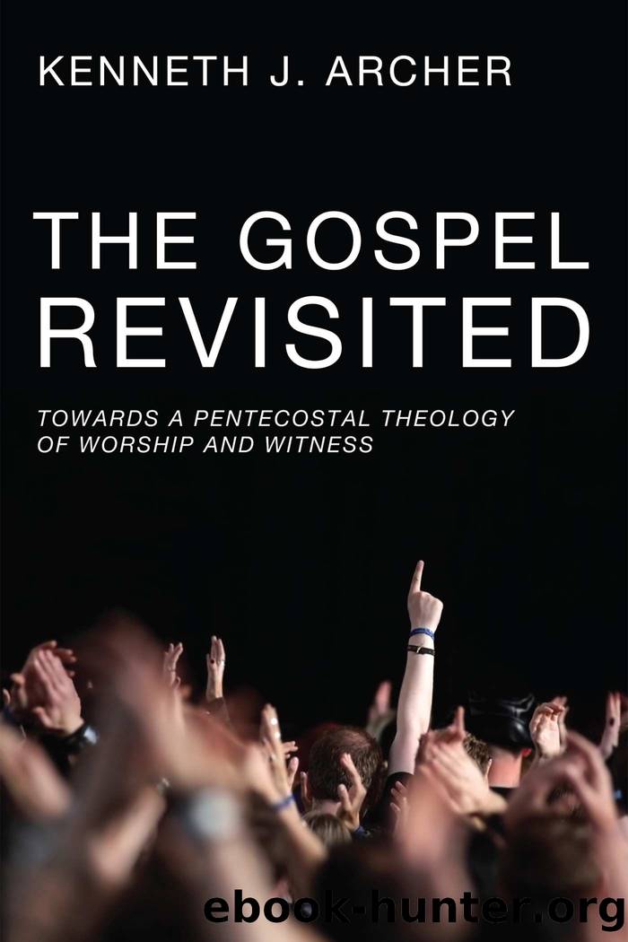 The Gospel Revisited: Towards a Pentecostal Theology of Worship and Witness by Kenneth J. Archer