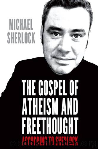 The Gospel of Atheism and Freethought - according to Sherlock by Michael Sherlock