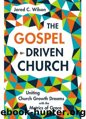The Gospel-Driven Church by Jared C. Wilson