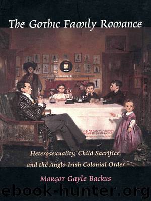 The Gothic Family Romance: Heterosexuality, Child Sacrifice, and the Anglo-Irish Colonial Order by Margot Gayle Backus