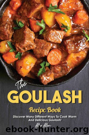 The Goulash Recipe Book: Discover Many Different Ways to Cook Warm and Delicious Goulash! by Allie Allen