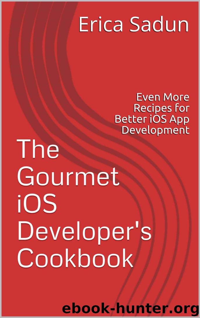 The Gourmet iOS Developer's Cookbook: Even More Recipes for Better iOS App Development by Erica Sadun