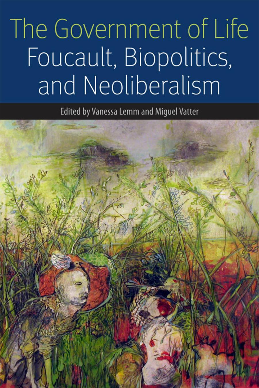 The Government Of Life: Foucault, Biopolitics, And Neoliberalism by Vanessa Lemm Miguel Vatter