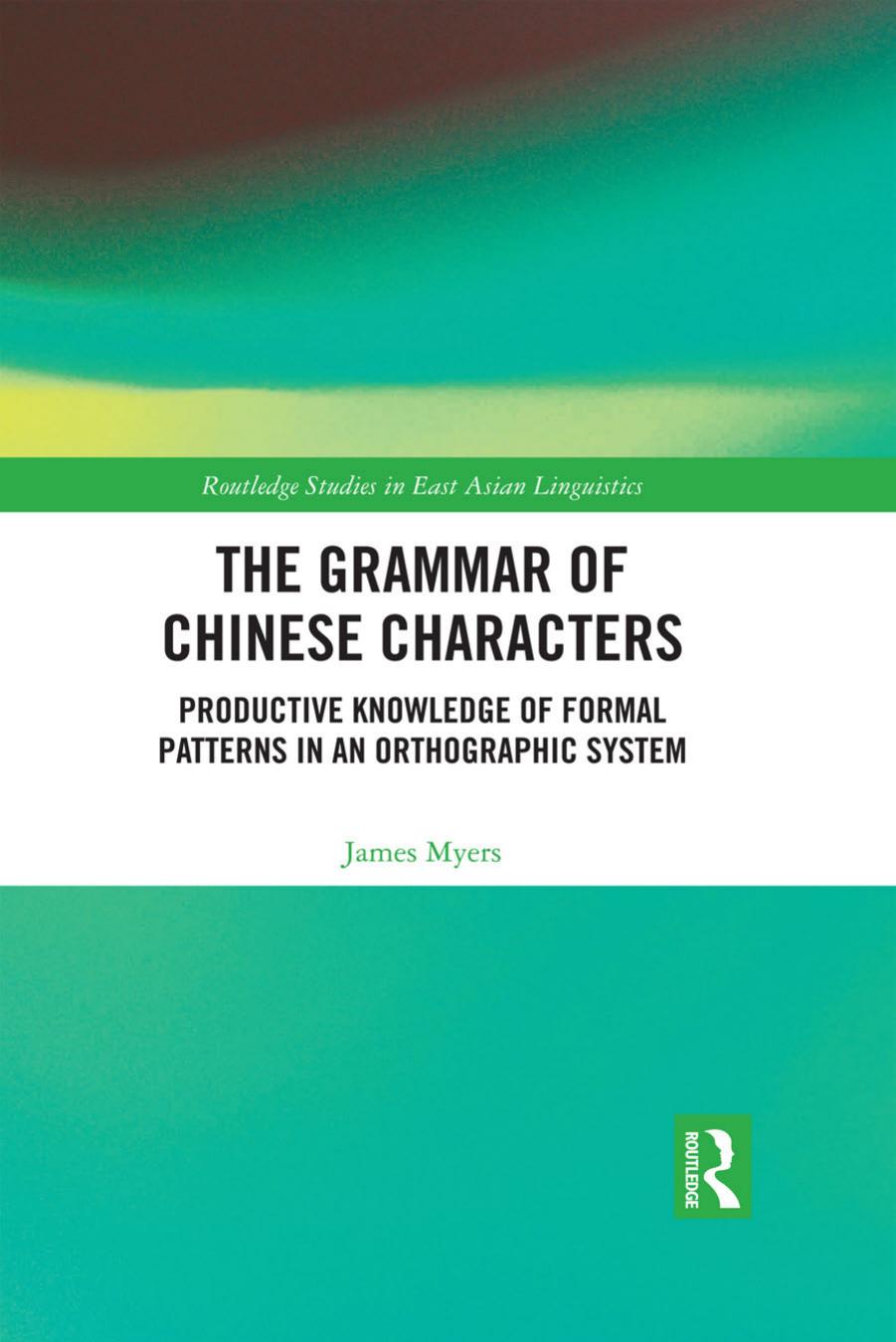 The Grammar of Chinese Characters: Productive Knowledge of Formal Patterns in an Orthographic System by James Myers