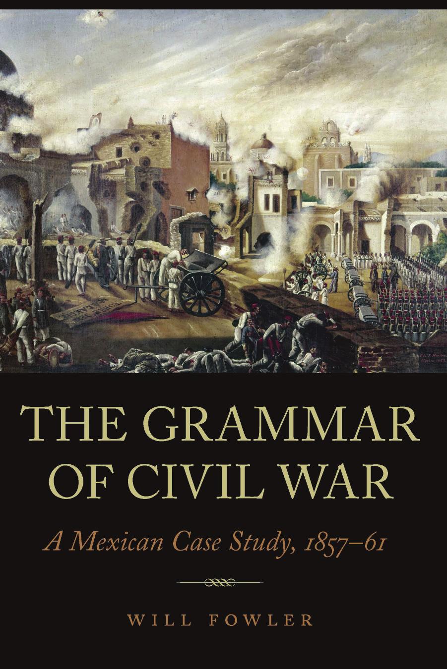 The Grammar of Civil War: A Mexican Case Study, 1857â61 by Will Fowler