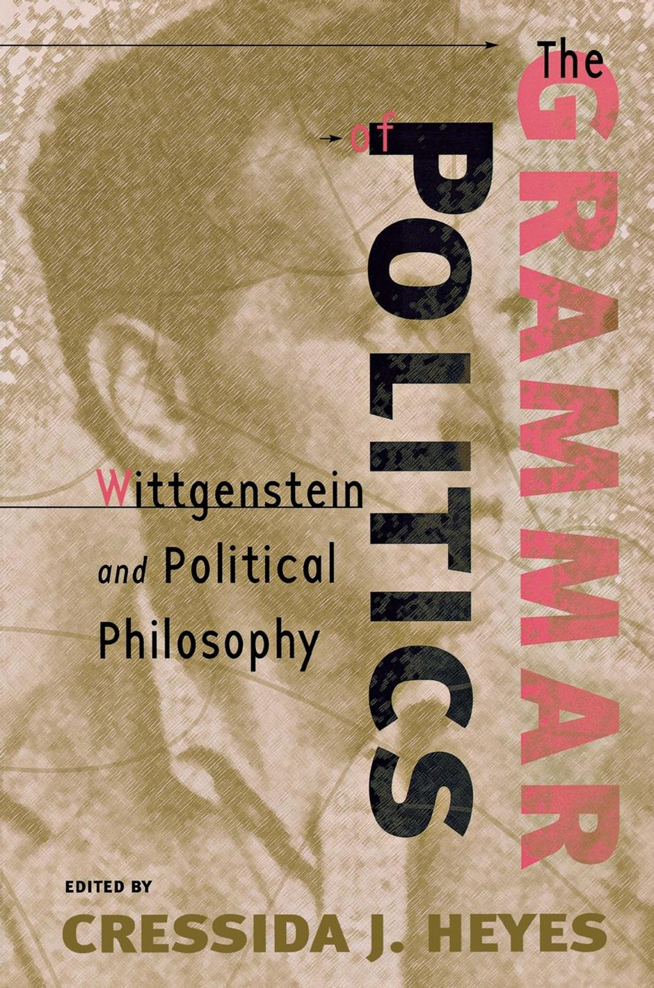 The Grammar of Politics: Wittgenstein and Political Philosophy by edited by Cressida Heyes