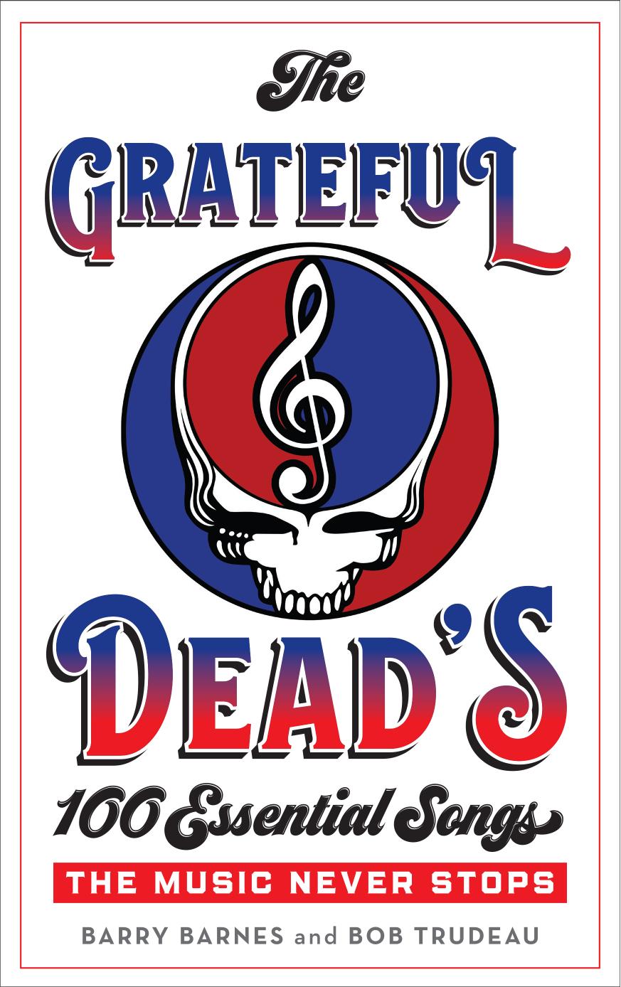 The Grateful Dead's 100 Essential Songs: The Music Never Stops by Barry Barnes Bob Trudeau